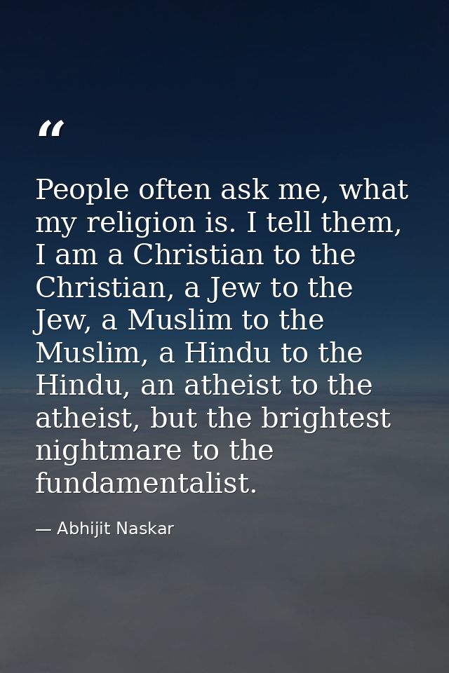 People often ask me, what my religion is. I tell them, I am a Christian to the Christian, a Jew to the Jew, a Muslim to  — Abhijit Naskar