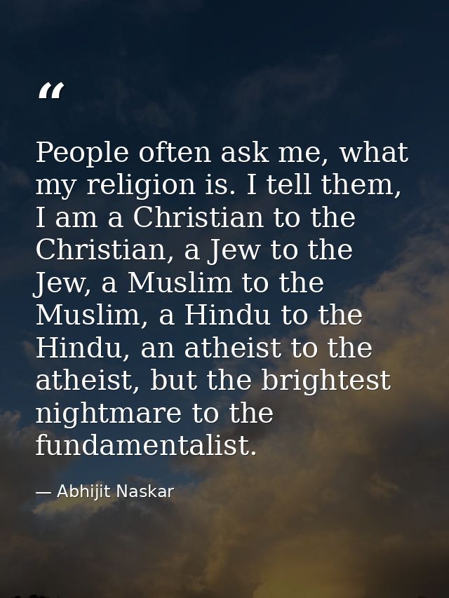 People often ask me, what my religion is. I tell them, I am a Christian to the Christian, a Jew to the Jew, a Muslim to  — Abhijit Naskar