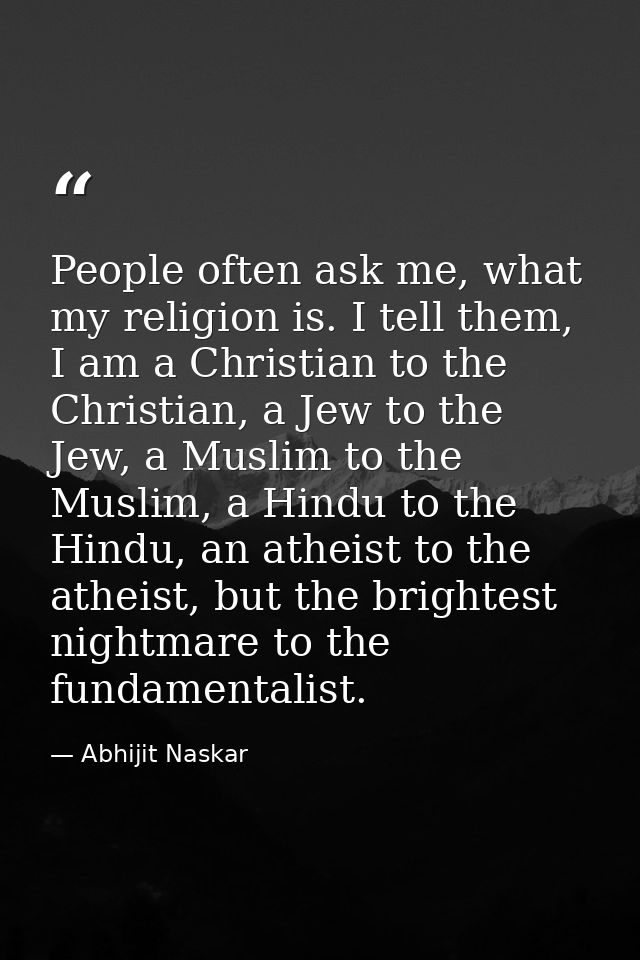 People often ask me, what my religion is. I tell them, I am a Christian to the Christian, a Jew to the Jew, a Muslim to  — Abhijit Naskar