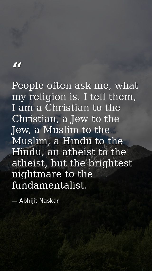 People often ask me, what my religion is. I tell them, I am a Christian to the Christian, a Jew to the Jew, a Muslim to  — Abhijit Naskar