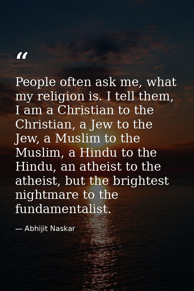 People often ask me, what my religion is. I tell them, I am a Christian to the Christian, a Jew to the Jew, a Muslim to  — Abhijit Naskar
