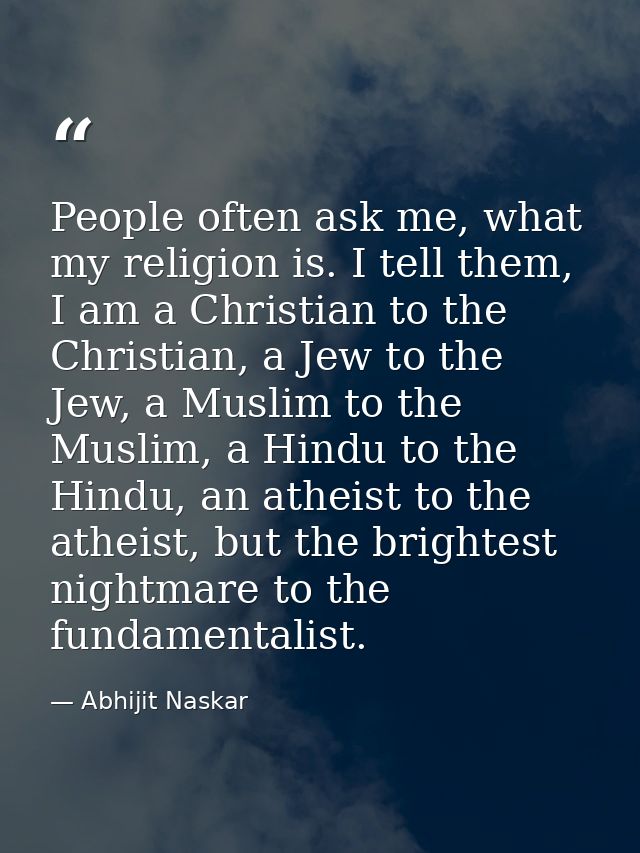 People often ask me, what my religion is. I tell them, I am a Christian to the Christian, a Jew to the Jew, a Muslim to  — Abhijit Naskar