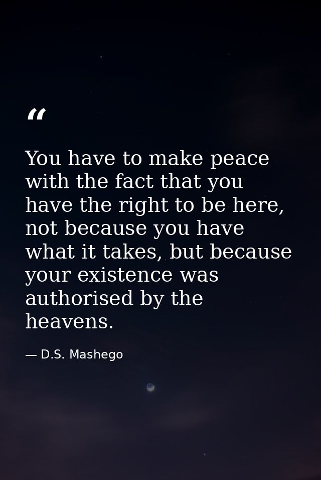 You have to make peace with the fact that you have the right to be here, not because you have what it takes, but because — D.S. Mashego