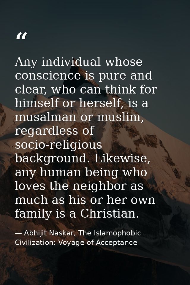 Any individual whose conscience is pure and clear, who can think for himself or herself, is a musalman or muslim, regard — Abhijit Naskar, The Islamophobic Civilization: Voyage of Acceptance