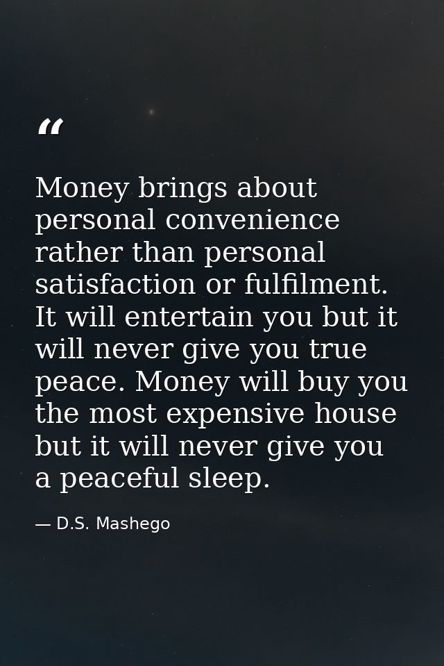 Money brings about personal convenience rather than personal satisfaction or fulfilment. It will entertain you but it wi — D.S. Mashego