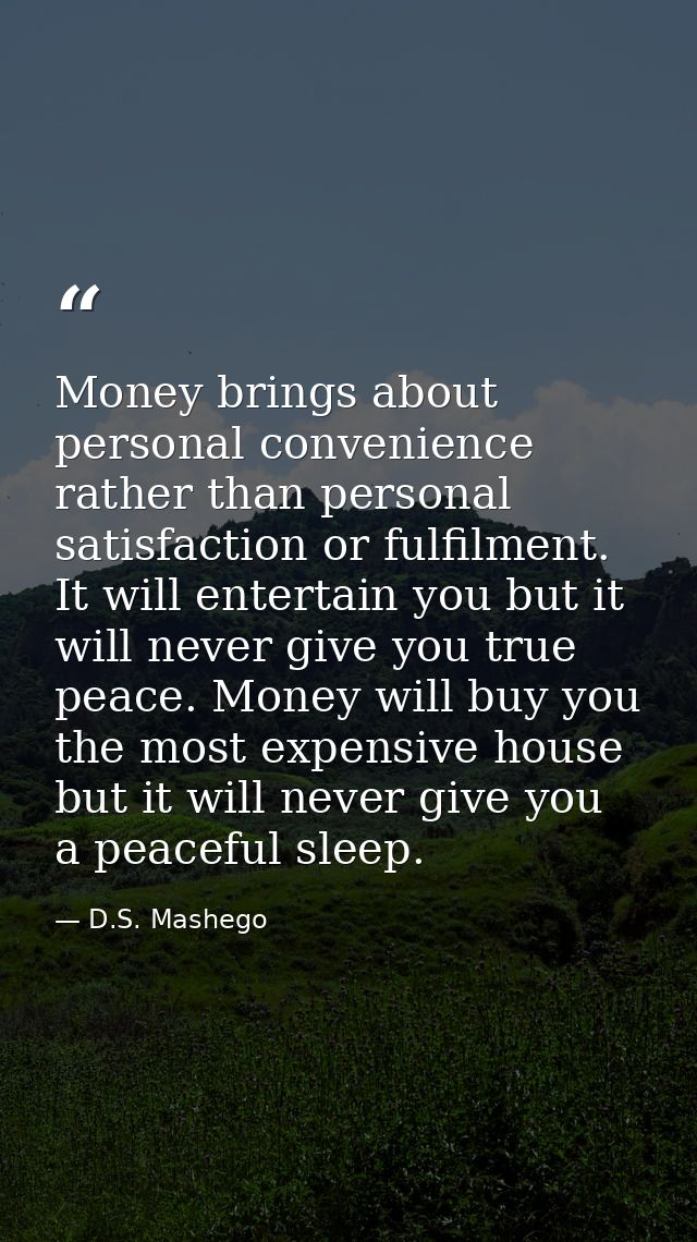 Money brings about personal convenience rather than personal satisfaction or fulfilment. It will entertain you but it wi — D.S. Mashego