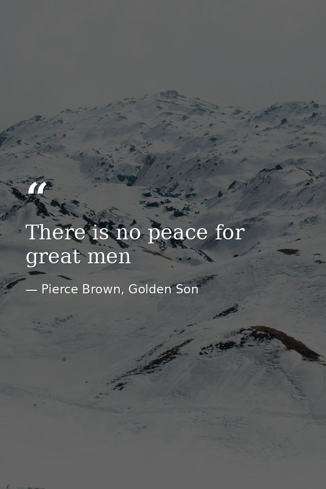 There is no peace for great men — Pierce Brown, Golden Son