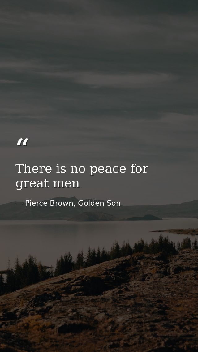 There is no peace for great men — Pierce Brown, Golden Son