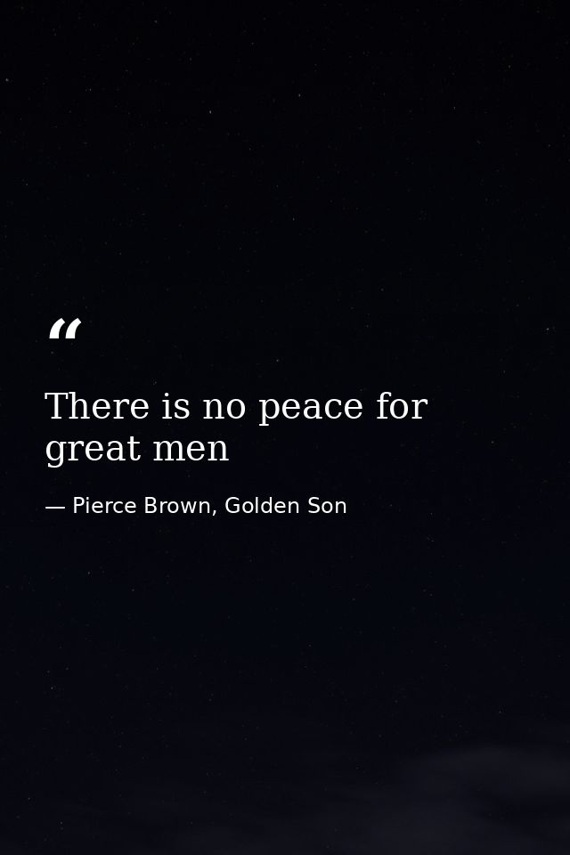 There is no peace for great men — Pierce Brown, Golden Son