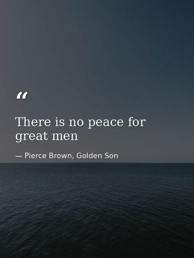 There is no peace for great men — Pierce Brown, Golden Son