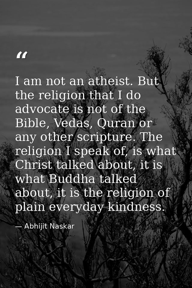 I am not an atheist. But the religion that I do advocate is not of the Bible, Vedas, Quran or any other scripture. The r — Abhijit Naskar