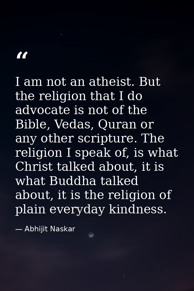 I am not an atheist. But the religion that I do advocate is not of the Bible, Vedas, Quran or any other scripture. The r — Abhijit Naskar