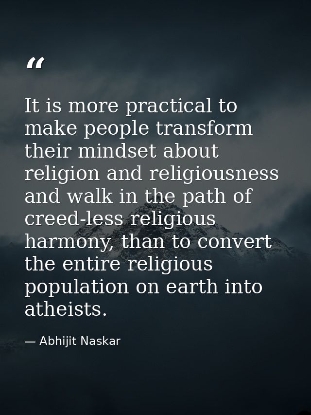 It is more practical to make people transform their mindset about religion and religiousness and walk in the path of cre — Abhijit Naskar