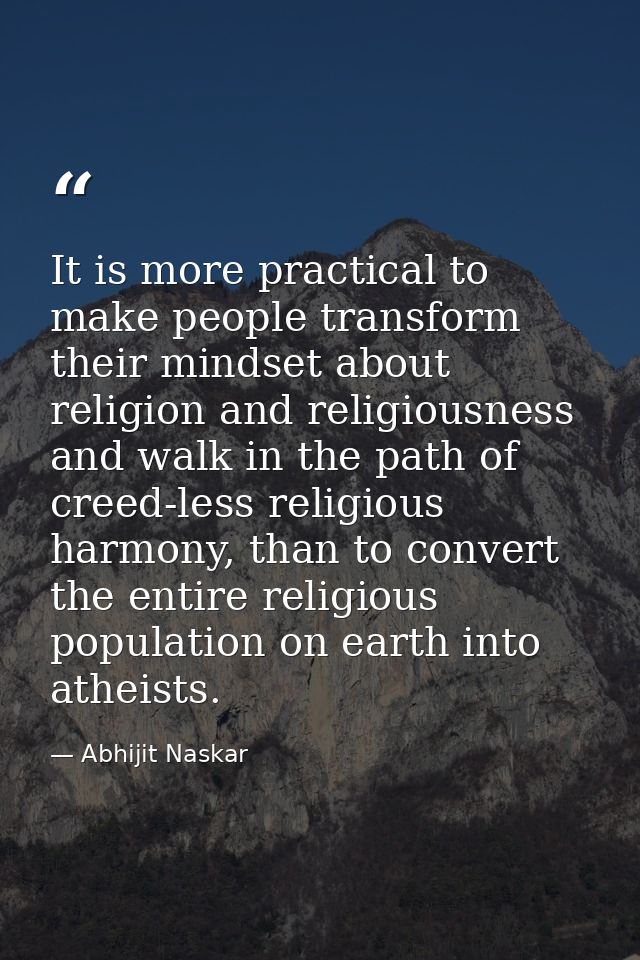 It is more practical to make people transform their mindset about religion and religiousness and walk in the path of cre — Abhijit Naskar