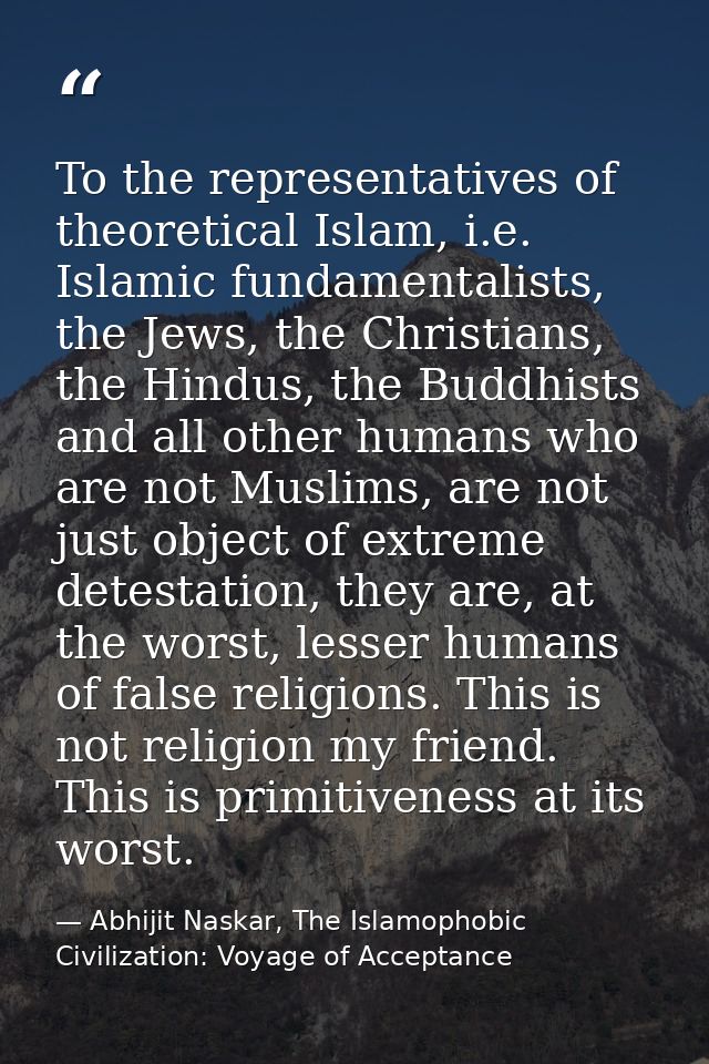 To the representatives of theoretical Islam, i.e. Islamic fundamentalists, the Jews, the Christians, the Hindus, the Bud — Abhijit Naskar, The Islamophobic Civilization: Voyage of Acceptance