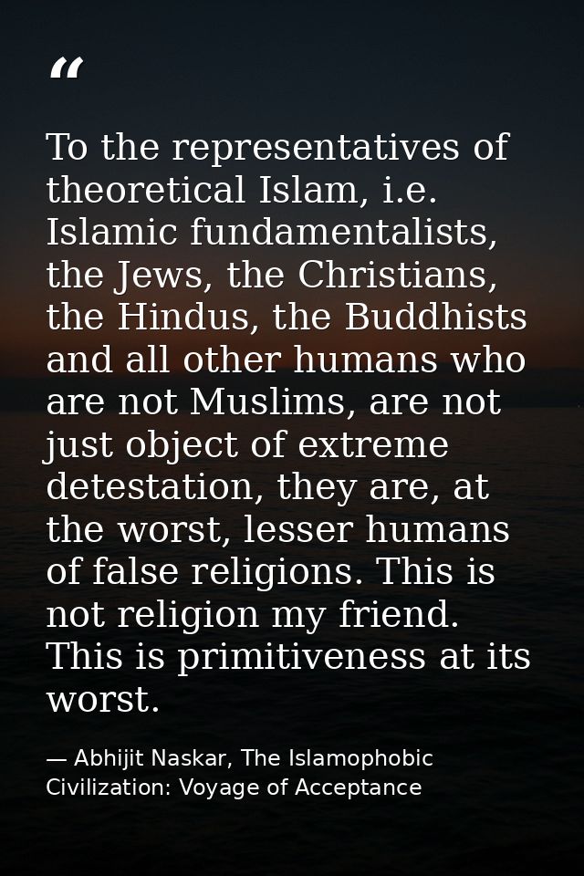 To the representatives of theoretical Islam, i.e. Islamic fundamentalists, the Jews, the Christians, the Hindus, the Bud — Abhijit Naskar, The Islamophobic Civilization: Voyage of Acceptance
