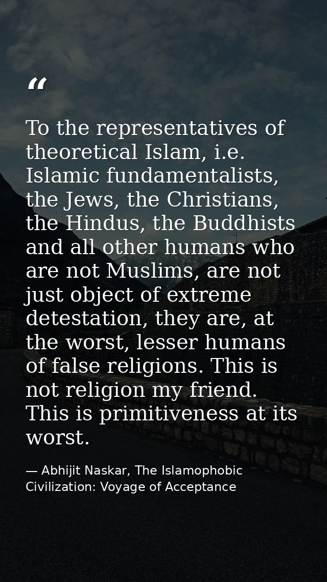 To the representatives of theoretical Islam, i.e. Islamic fundamentalists, the Jews, the Christians, the Hindus, the Bud — Abhijit Naskar, The Islamophobic Civilization: Voyage of Acceptance
