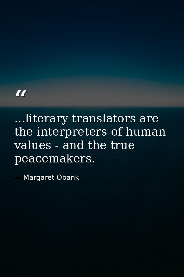 ...literary translators are the interpreters of human values - and the true peacemakers. — Margaret Obank
