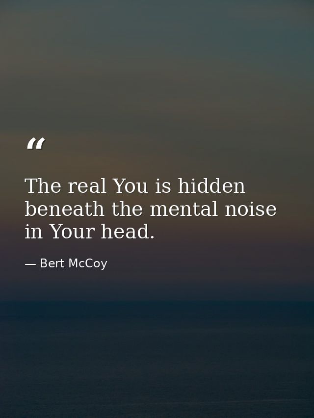 The real You is hidden beneath the mental noise in Your head. — Bert McCoy