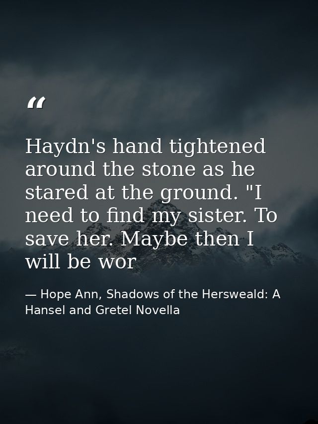 Haydn's hand tightened around the stone as he stared at the ground. "I need to find my sister. To save her. Maybe then I — Hope Ann, Shadows of the Hersweald: A Hansel and Gretel Novella