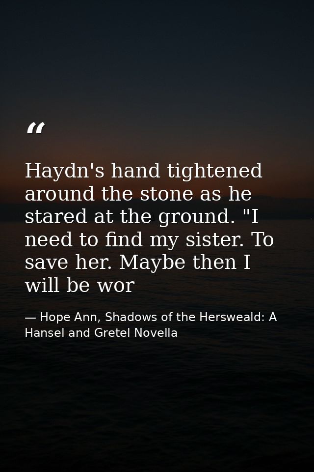 Haydn's hand tightened around the stone as he stared at the ground. "I need to find my sister. To save her. Maybe then I — Hope Ann, Shadows of the Hersweald: A Hansel and Gretel Novella