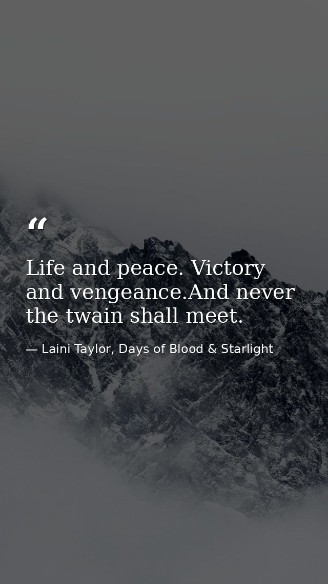 Life and peace. Victory and vengeance.And never the twain shall meet. — Laini Taylor, Days of Blood & Starlight