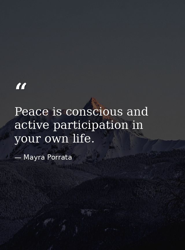 Peace is conscious and active participation in your own life. — Mayra Porrata
