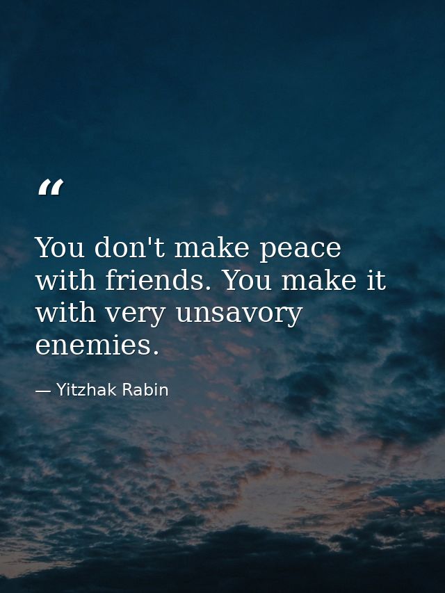 You don't make peace with friends. You make it with very unsavory enemies. — Yitzhak Rabin