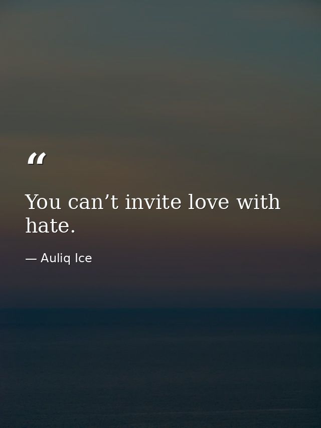 You can’t invite love with hate. — Auliq Ice