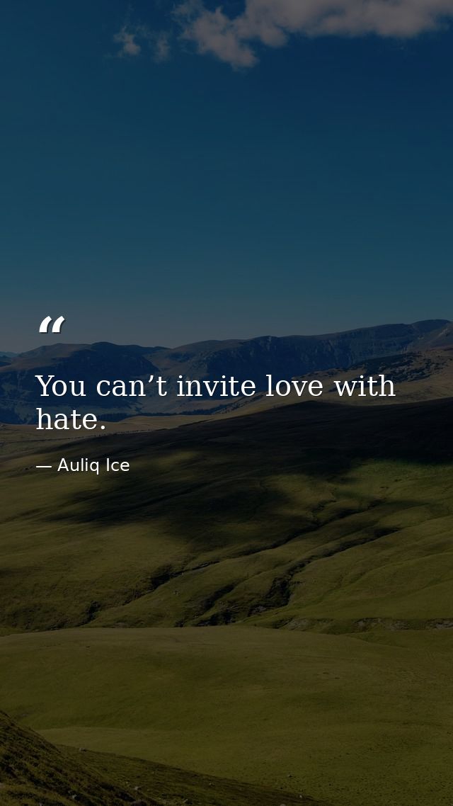 You can’t invite love with hate. — Auliq Ice