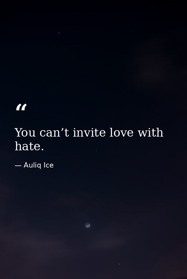 You can’t invite love with hate. — Auliq Ice