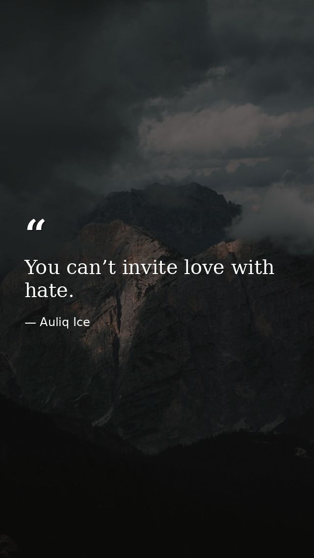 You can’t invite love with hate. — Auliq Ice