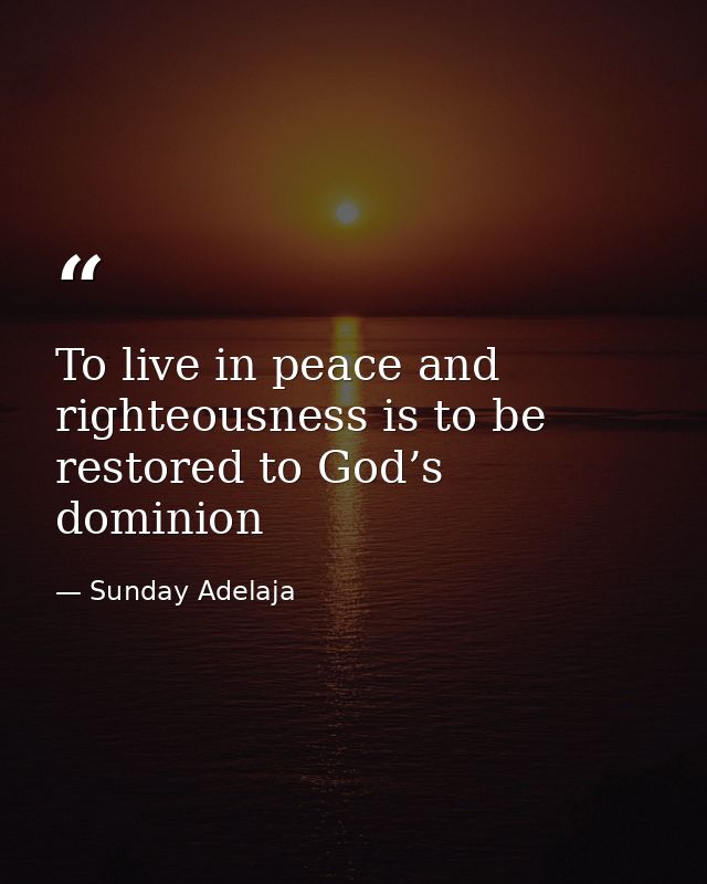 To live in peace and righteousness is to be restored to God’s dominion — Sunday Adelaja