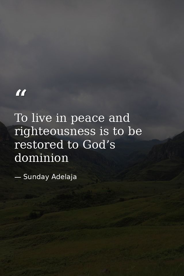 To live in peace and righteousness is to be restored to God’s dominion — Sunday Adelaja