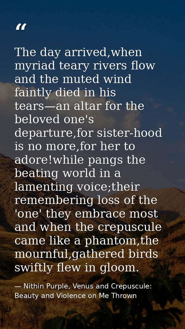 The day arrived,when myriad teary rivers flow and the muted wind faintly died in his tears—an altar for the beloved one' — Nithin Purple, Venus and Crepuscule: Beauty and Violence on Me Thrown