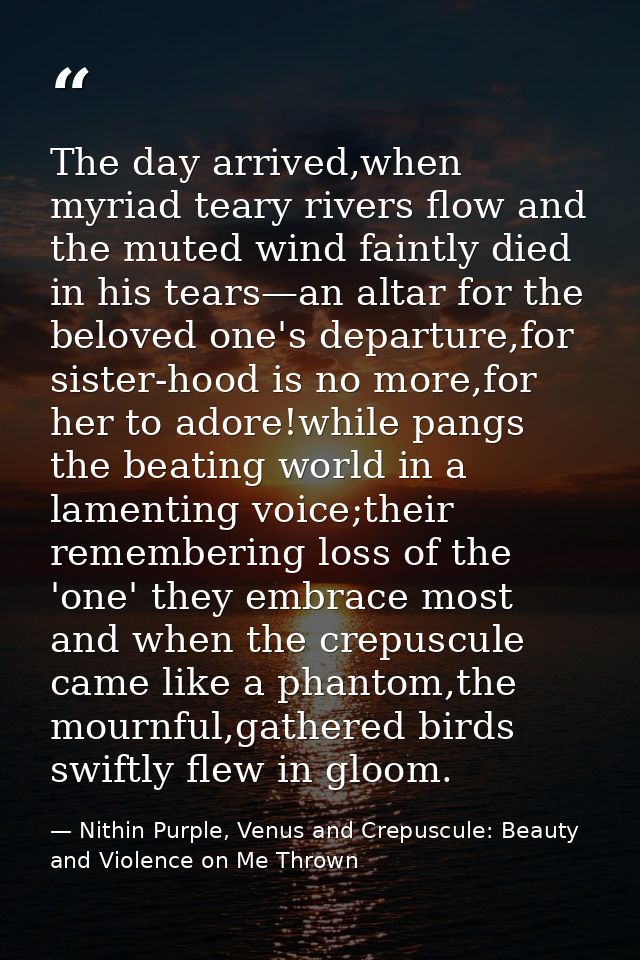 The day arrived,when myriad teary rivers flow and the muted wind faintly died in his tears—an altar for the beloved one' — Nithin Purple, Venus and Crepuscule: Beauty and Violence on Me Thrown