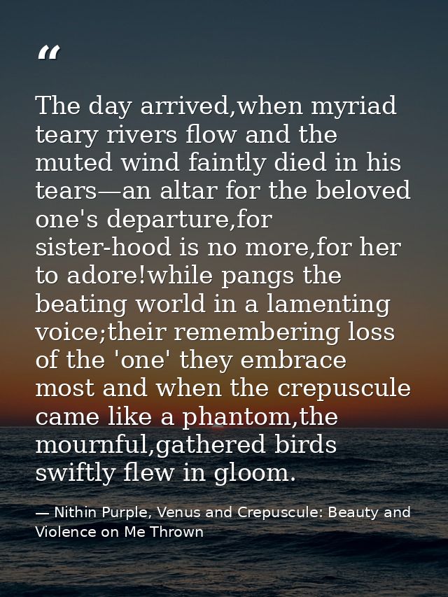 The day arrived,when myriad teary rivers flow and the muted wind faintly died in his tears—an altar for the beloved one' — Nithin Purple, Venus and Crepuscule: Beauty and Violence on Me Thrown