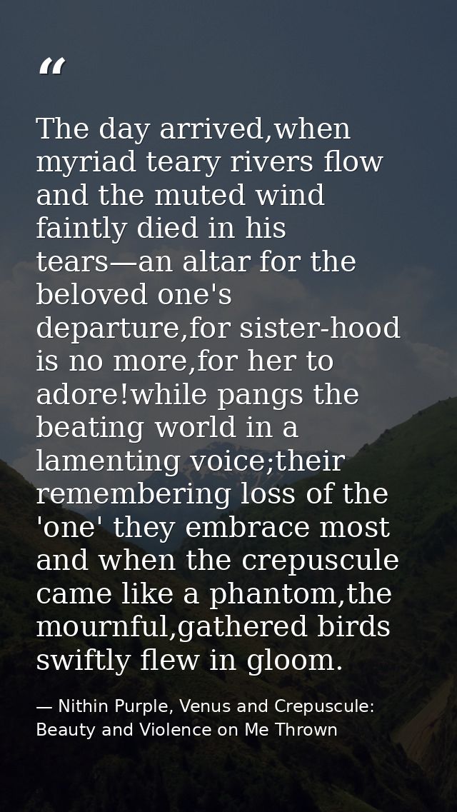 The day arrived,when myriad teary rivers flow and the muted wind faintly died in his tears—an altar for the beloved one' — Nithin Purple, Venus and Crepuscule: Beauty and Violence on Me Thrown