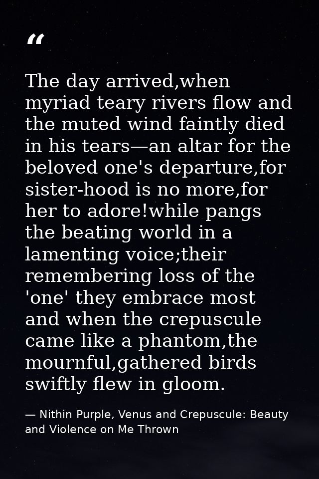 The day arrived,when myriad teary rivers flow and the muted wind faintly died in his tears—an altar for the beloved one' — Nithin Purple, Venus and Crepuscule: Beauty and Violence on Me Thrown