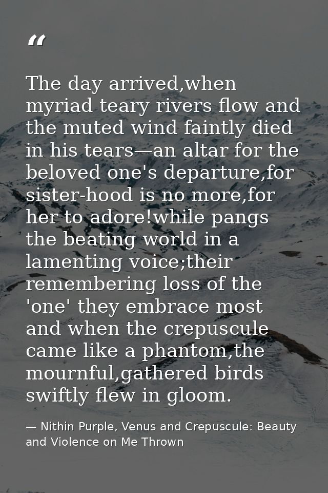 The day arrived,when myriad teary rivers flow and the muted wind faintly died in his tears—an altar for the beloved one' — Nithin Purple, Venus and Crepuscule: Beauty and Violence on Me Thrown