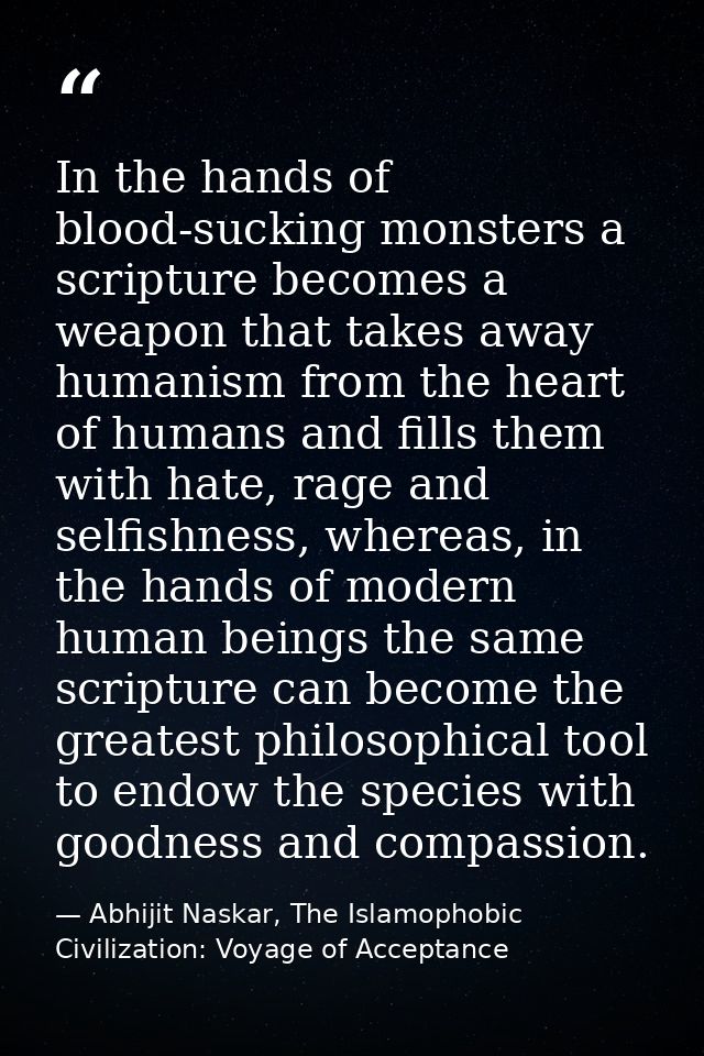 In the hands of blood-sucking monsters a scripture becomes a weapon that takes away humanism from the heart of humans an — Abhijit Naskar, The Islamophobic Civilization: Voyage of Acceptance