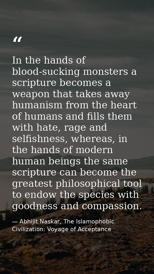 In the hands of blood-sucking monsters a scripture becomes a weapon that takes away humanism from the heart of humans an — Abhijit Naskar, The Islamophobic Civilization: Voyage of Acceptance