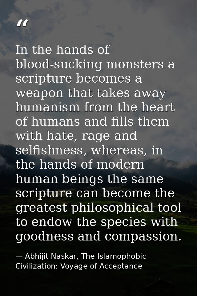 In the hands of blood-sucking monsters a scripture becomes a weapon that takes away humanism from the heart of humans an — Abhijit Naskar, The Islamophobic Civilization: Voyage of Acceptance