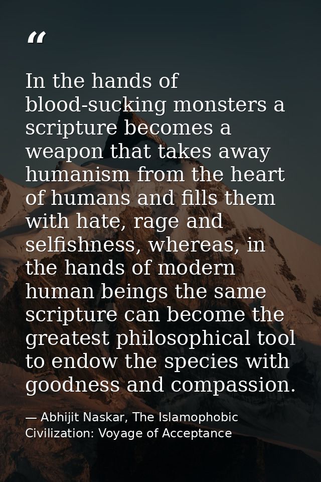 In the hands of blood-sucking monsters a scripture becomes a weapon that takes away humanism from the heart of humans an — Abhijit Naskar, The Islamophobic Civilization: Voyage of Acceptance