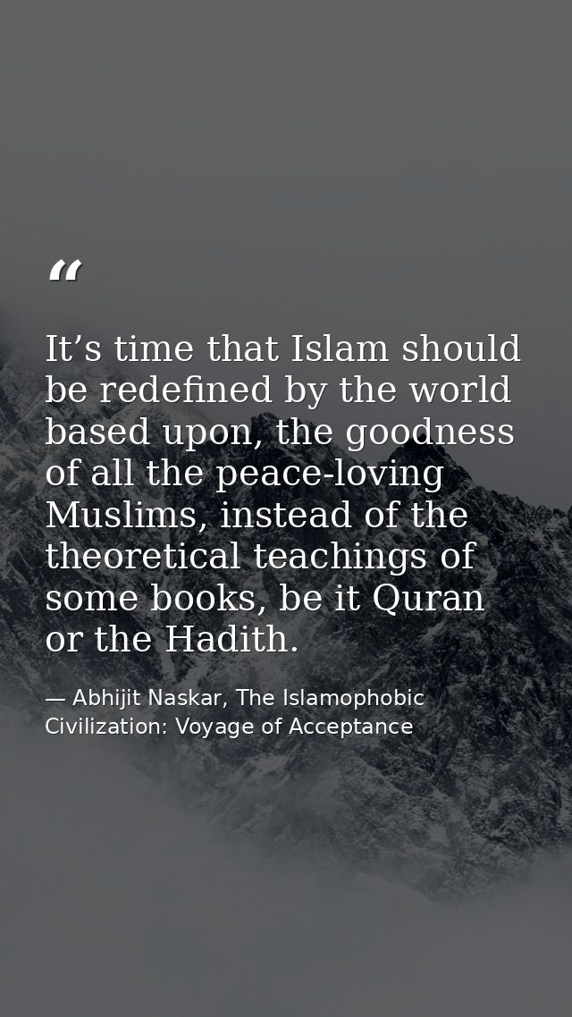 It’s time that Islam should be redefined by the world based upon, the goodness of all the peace-loving Muslims, instead  — Abhijit Naskar, The Islamophobic Civilization: Voyage of Acceptance