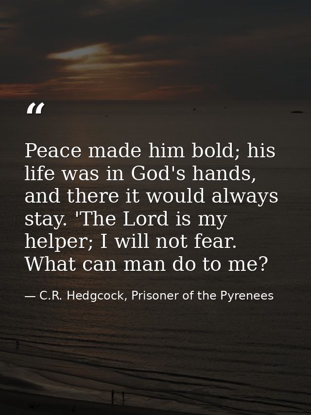 Peace made him bold; his life was in God's hands, and there it would always stay. 'The Lord is my helper; I will not fea — C.R. Hedgcock, Prisoner of the Pyrenees