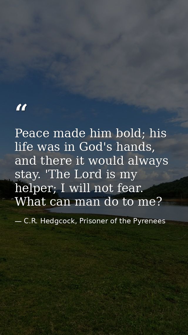 Peace made him bold; his life was in God's hands, and there it would always stay. 'The Lord is my helper; I will not fea — C.R. Hedgcock, Prisoner of the Pyrenees