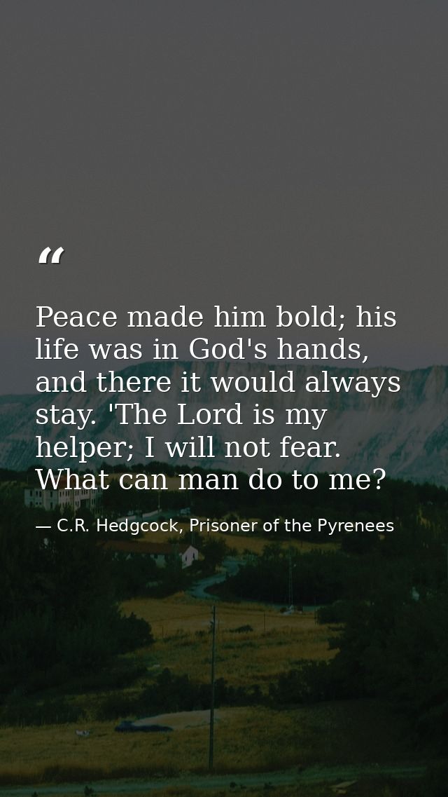 Peace made him bold; his life was in God's hands, and there it would always stay. 'The Lord is my helper; I will not fea — C.R. Hedgcock, Prisoner of the Pyrenees