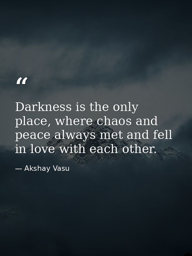 Darkness is the only place, where chaos and peace always met and fell in love with each other. — Akshay Vasu