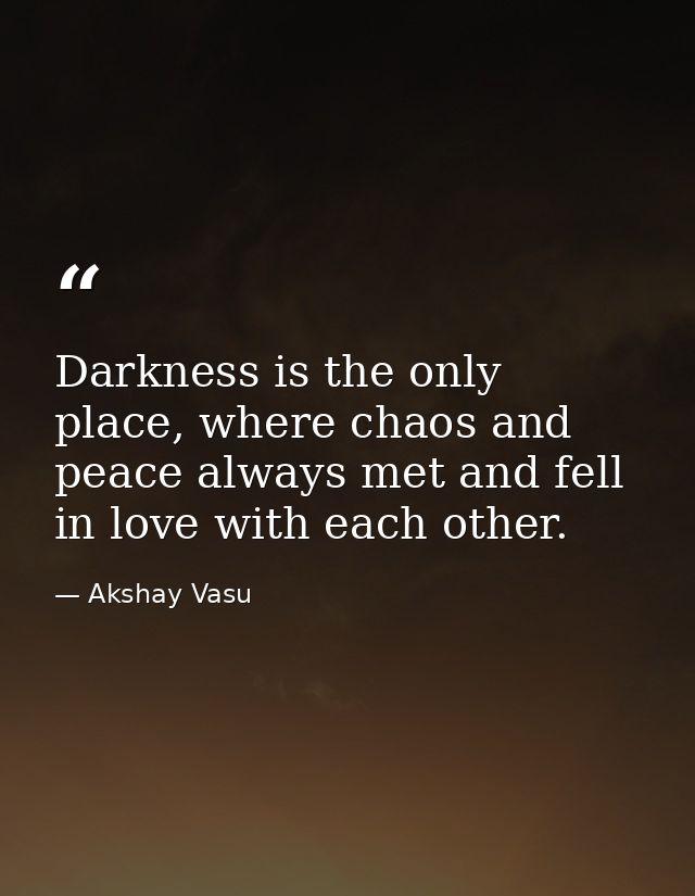 Darkness is the only place, where chaos and peace always met and fell in love with each other. — Akshay Vasu
